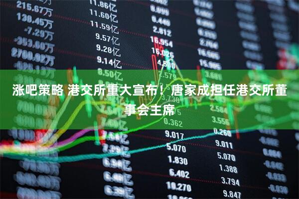 涨吧策略 港交所重大宣布！唐家成担任港交所董事会主席
