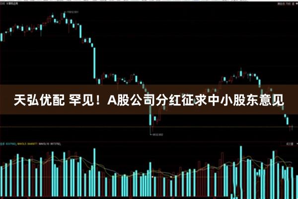 天弘优配 罕见！A股公司分红征求中小股东意见