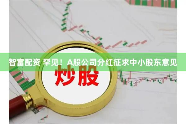 智富配资 罕见！A股公司分红征求中小股东意见