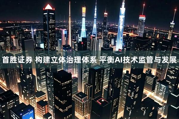 首胜证券 构建立体治理体系 平衡AI技术监管与发展