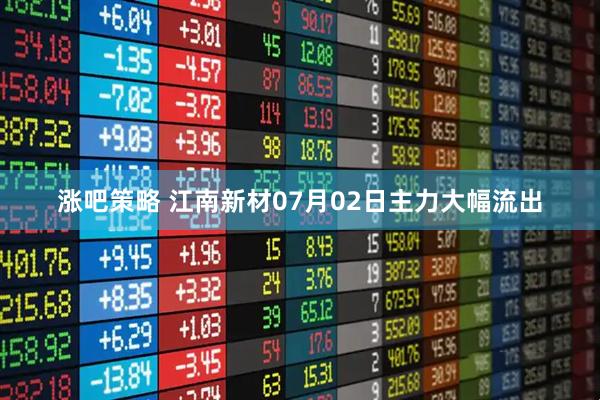 涨吧策略 江南新材07月02日主力大幅流出