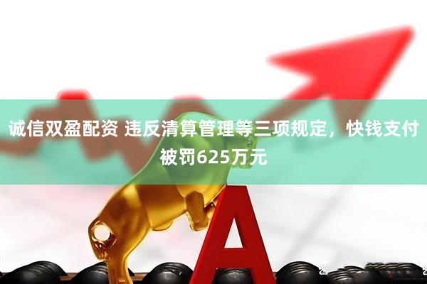 诚信双盈配资 违反清算管理等三项规定，快钱支付被罚625万元