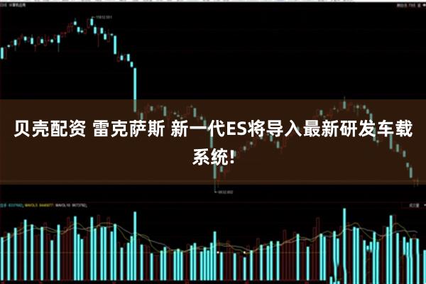 贝壳配资 雷克萨斯 新一代ES将导入最新研发车载系统!
