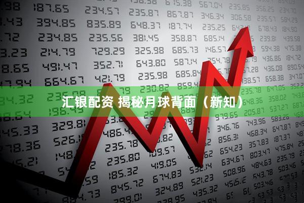 汇银配资 揭秘月球背面（新知）