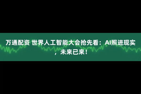 万通配资 世界人工智能大会抢先看：AI照进现实，未来已来！