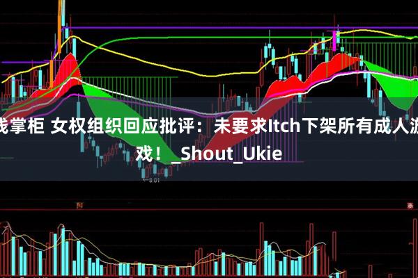 钱掌柜 女权组织回应批评：未要求Itch下架所有成人游戏！_Shout_Ukie