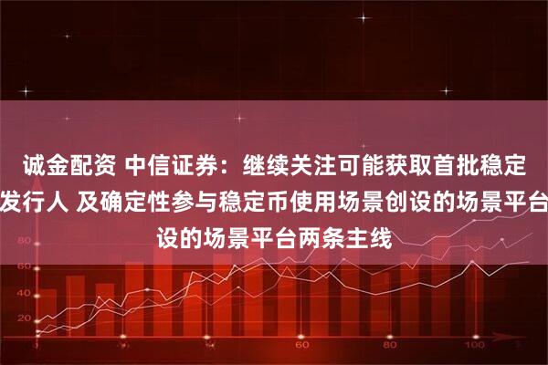 诚金配资 中信证券：继续关注可能获取首批稳定币牌照的发行人 及确定性参与稳定币使用场景创设的场景平台两条主线