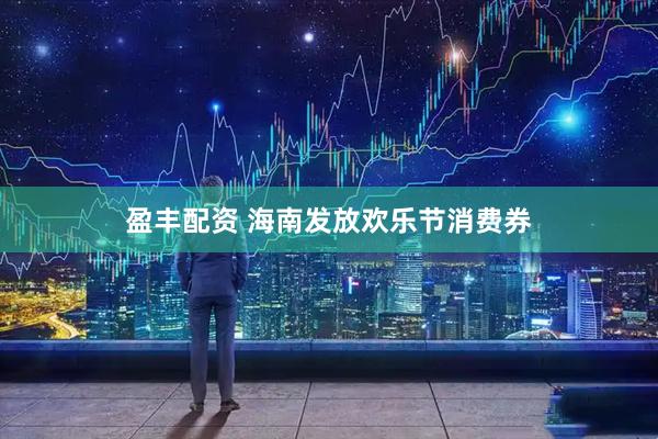 盈丰配资 海南发放欢乐节消费券