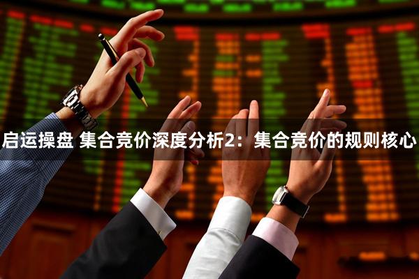 启运操盘 集合竞价深度分析2：集合竞价的规则核心