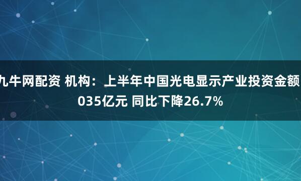 九牛网配资 机构：上半年中国光电显示产业投资金额1035亿元 同比下降26.7%