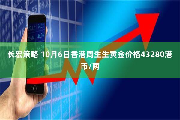 长宏策略 10月6日香港周生生黄金价格43280港币/两