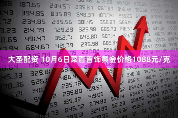 大圣配资 10月6日菜百首饰黄金价格1088元/克