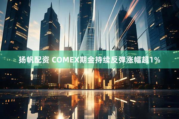 扬帆配资 COMEX期金持续反弹涨幅超1%