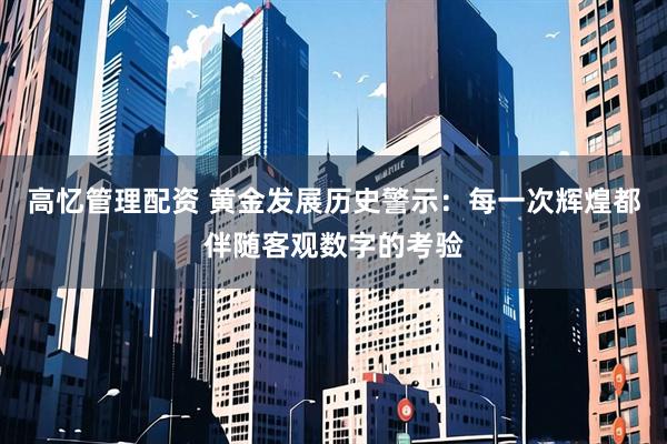 高忆管理配资 黄金发展历史警示：每一次辉煌都伴随客观数字的考验