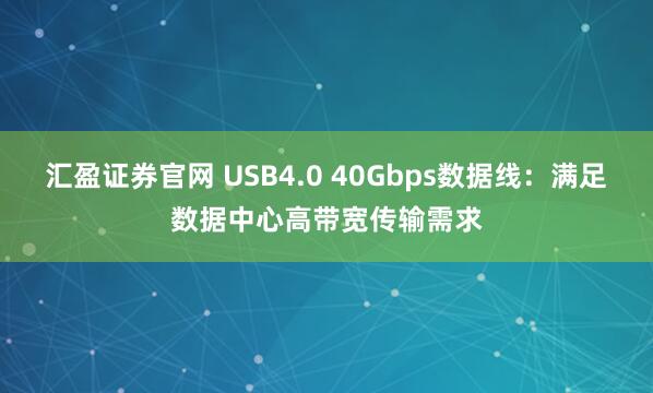 汇盈证券官网 USB4.0 40Gbps数据线：满足数据中心高带宽传输需求