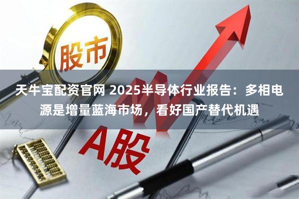 天牛宝配资官网 2025半导体行业报告：多相电源是增量蓝海市场，看好国产替代机遇