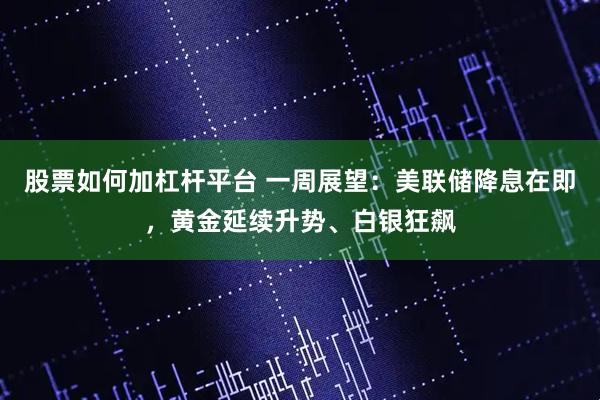 股票如何加杠杆平台 一周展望:美联储降息在即,黄金延续升势、白银狂飙