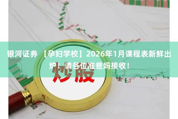 银河证券 【孕妇学校】2026年1月课程表新鲜出炉！请各位准爸妈接收！