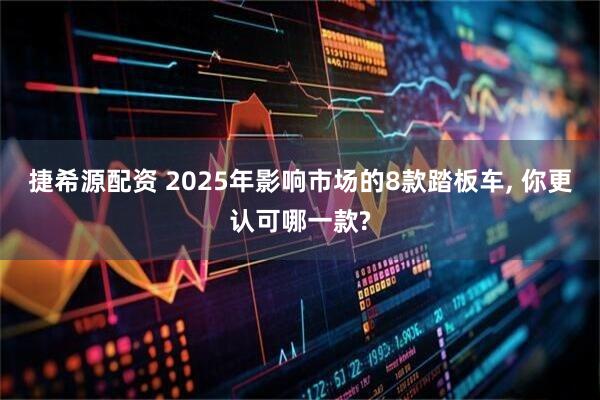 捷希源配资 2025年影响市场的8款踏板车, 你更认可哪一款?