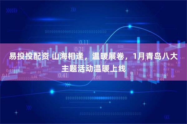 易投投配资 山海相逢，温暖展卷，1月青岛八大主题活动温暖上线