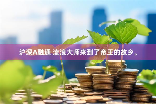 沪深A融通 流浪大师来到了帝王的故乡。