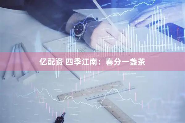 亿配资 四季江南：春分一盏茶